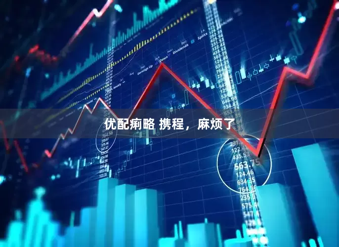 优配痢略 携程，麻烦了