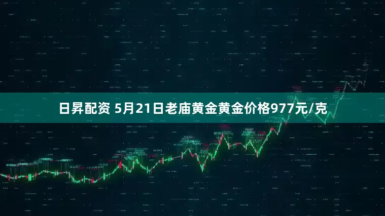 日昇配资 5月21日老庙黄金黄金价格977元/克