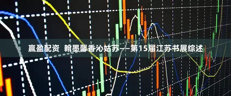 赢盈配资  翰墨馨香沁姑苏——第15届江苏书展综述