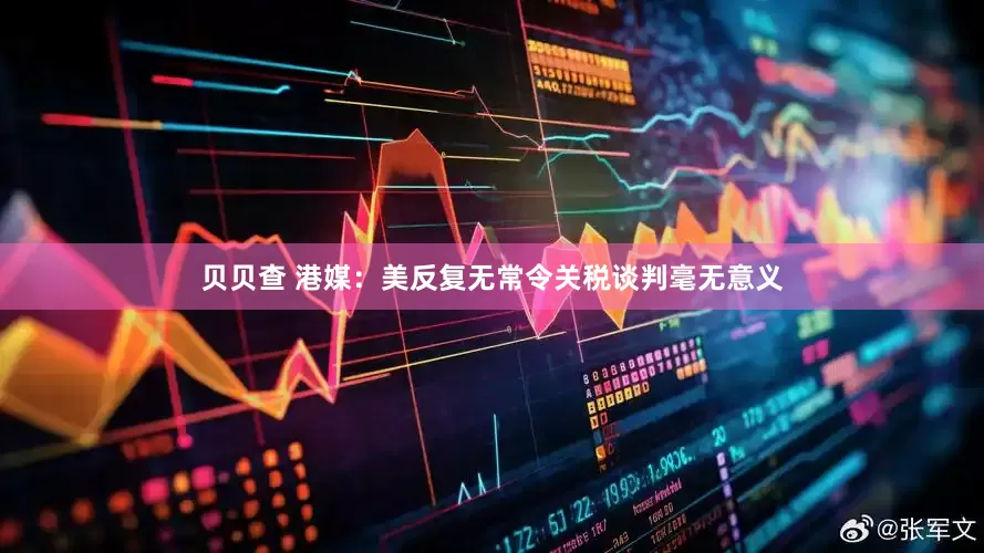 贝贝查 港媒：美反复无常令关税谈判毫无意义
