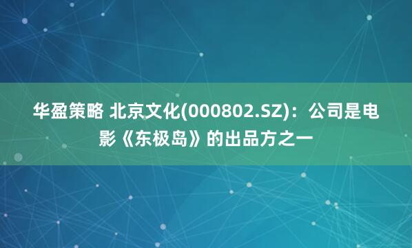 华盈策略 北京文化(000802.SZ)：公司是电影《东极岛》的出品方之一
