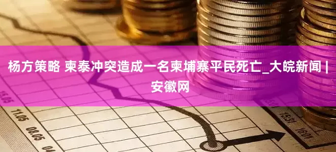 杨方策略 柬泰冲突造成一名柬埔寨平民死亡_大皖新闻 | 安徽网