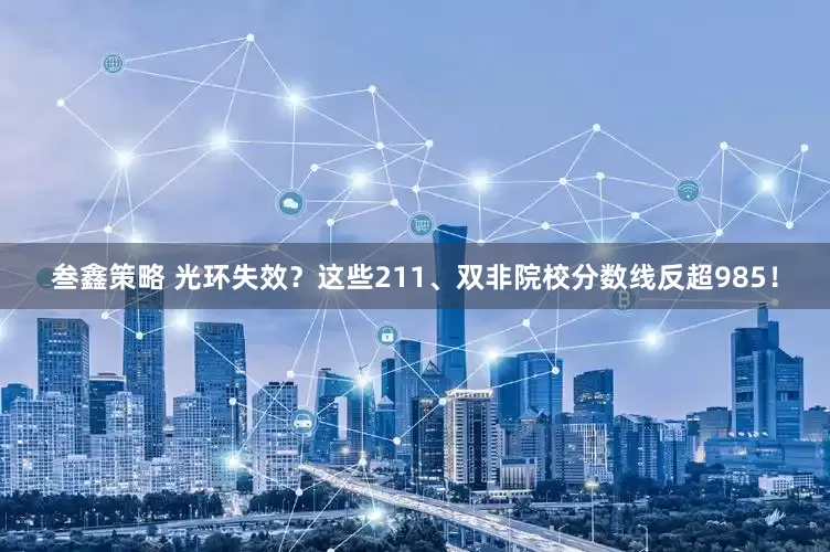 叁鑫策略 光环失效？这些211、双非院校分数线反超985！