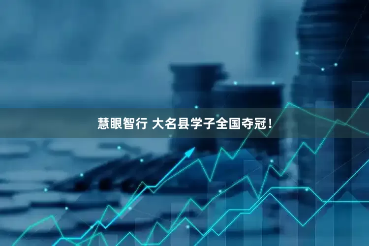 慧眼智行 大名县学子全国夺冠！