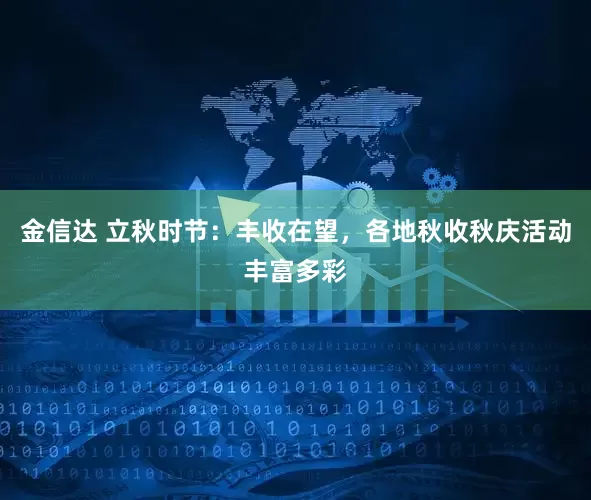 金信达 立秋时节：丰收在望，各地秋收秋庆活动丰富多彩
