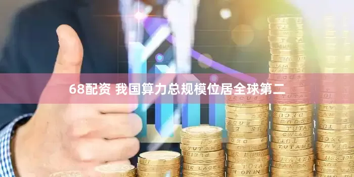 68配资 我国算力总规模位居全球第二