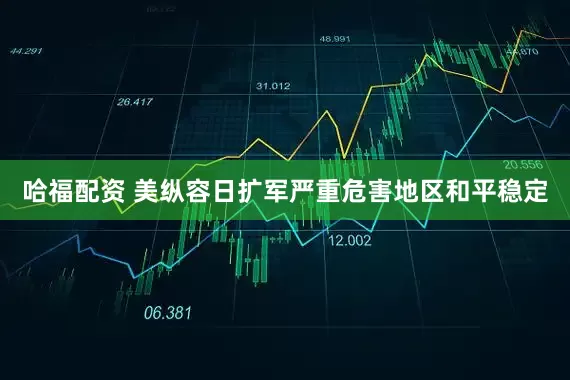 哈福配资 美纵容日扩军严重危害地区和平稳定