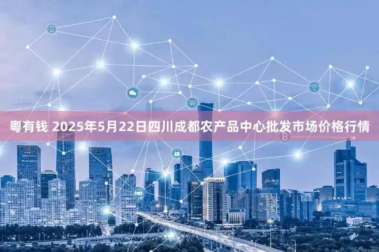 粤有钱 2025年5月22日四川成都农产品中心批发市场价格行情