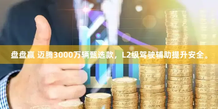 盘盘赢 迈腾3000万辆甄选款,L2级驾驶辅助提升安全。