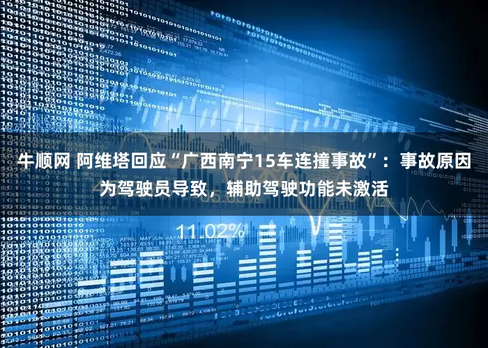 牛顺网 阿维塔回应“广西南宁15车连撞事故”：事故原因为驾驶员导致，辅助驾驶功能未激活