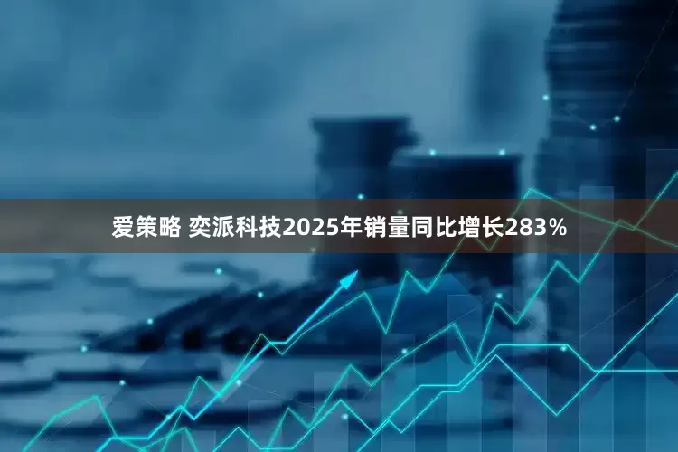 爱策略 奕派科技2025年销量同比增长283%