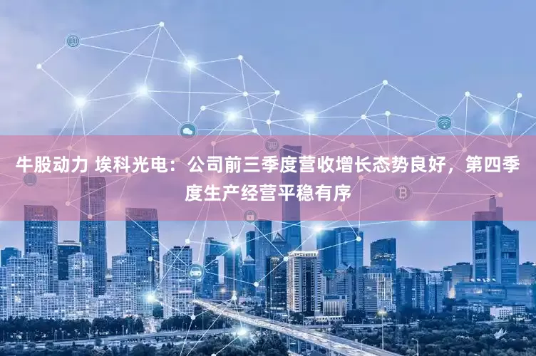 牛股动力 埃科光电：公司前三季度营收增长态势良好，第四季度生产经营平稳有序