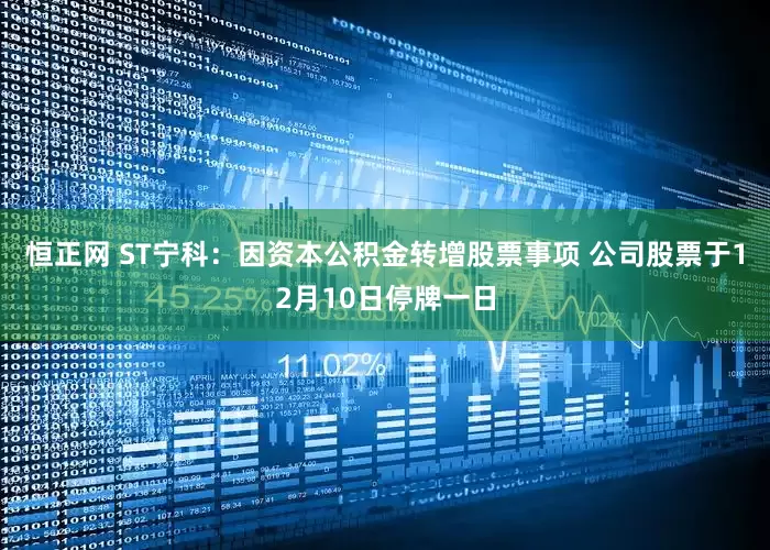 恒正网 ST宁科：因资本公积金转增股票事项 公司股票于12月10日停牌一日