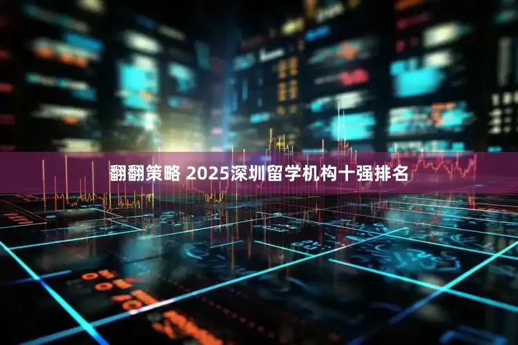 翻翻策略 2025深圳留学机构十强排名