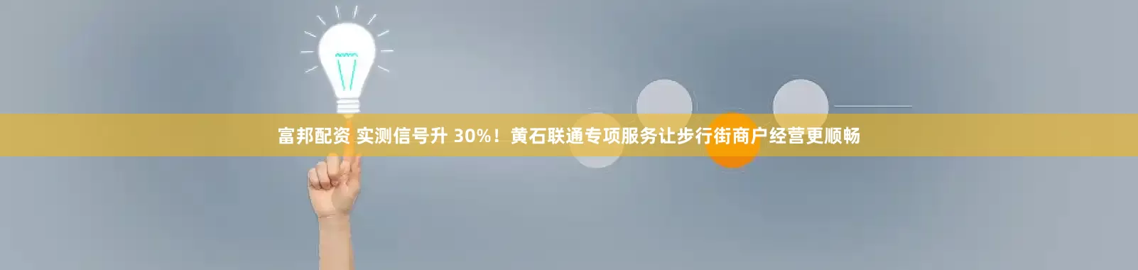 富邦配资 实测信号升 30%！黄石联通专项服务让步行街商户经营更顺畅