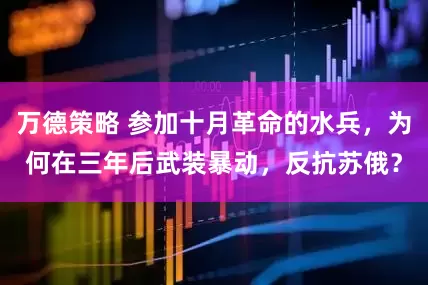 万德策略 参加十月革命的水兵,为何在三年后武装暴动,反抗苏俄?