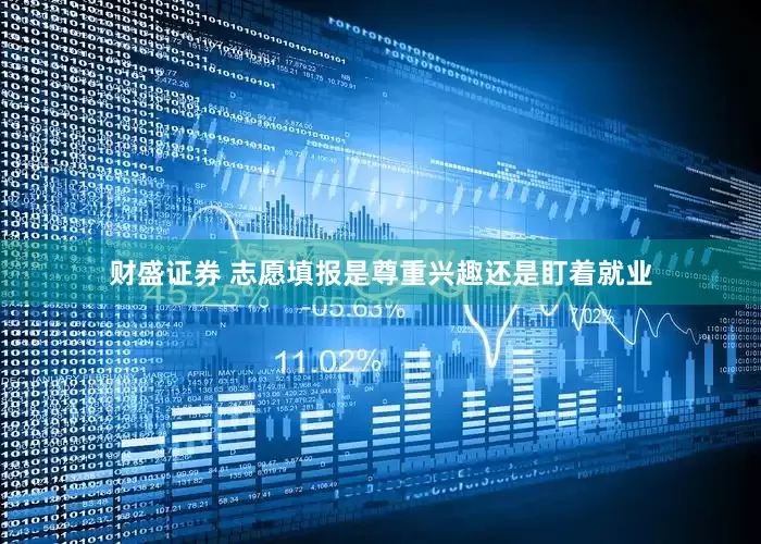 财盛证券 志愿填报是尊重兴趣还是盯着就业